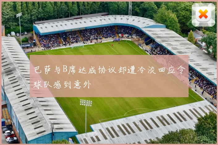 巴萨与B席达成协议却遭冷淡回应令球队感到意外