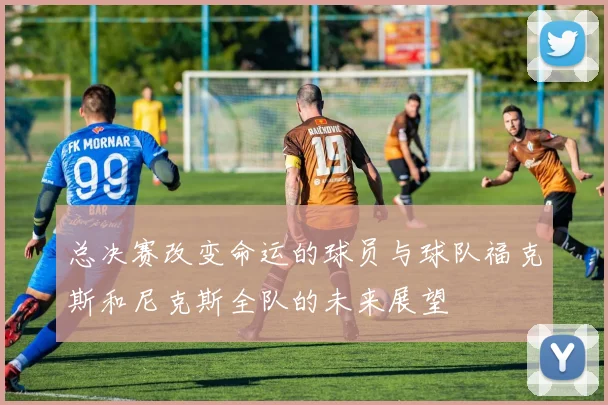 总决赛改变命运的球员与球队福克斯和尼克斯全队的未来展望