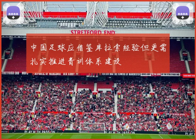 中国足球应借鉴库拉索经验但更需扎实推进青训体系建设