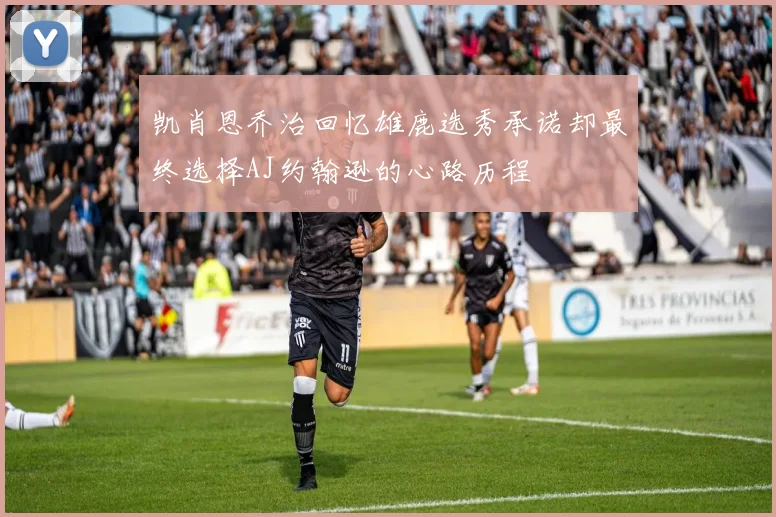 凯肖恩乔治回忆雄鹿选秀承诺却最终选择AJ约翰逊的心路历程