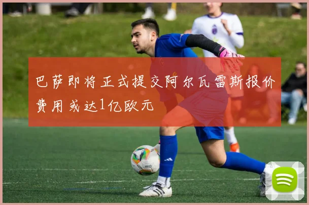 巴萨即将正式提交阿尔瓦雷斯报价费用或达1亿欧元