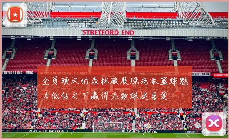 全员硬汉的森林狼展现老派篮球魅力低估之下赢得无数球迷喜爱